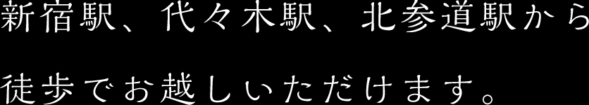 新宿駅、代々木駅、北参道駅から
徒歩でお越しいただけます。